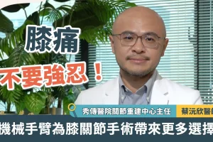 膝痛不要強忍！機械手臂為膝關節手術帶來更多選擇